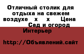 Отличный столик для отдыха на свежем воздухе 75х1,15х72 › Цена ­ 5 000 -  Сад и огород » Интерьер   
